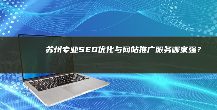 苏州专业SEO优化与网站推广服务哪家强？