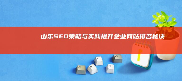 山东SEO策略与实践：提升企业网站排名秘诀