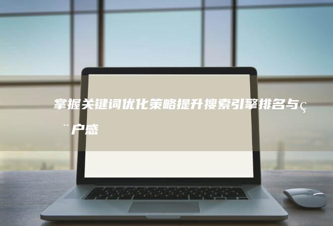 掌握关键词优化策略：提升搜索引擎排名与用户感知的最佳实践